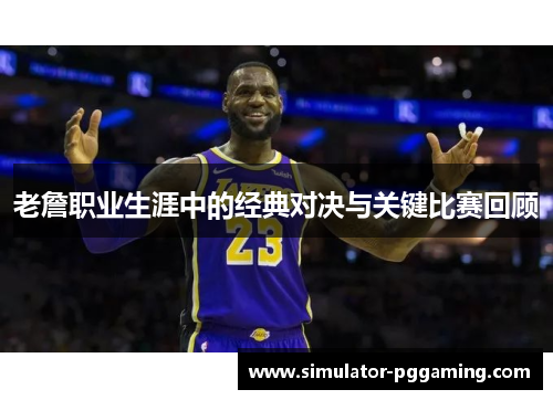 老詹职业生涯中的经典对决与关键比赛回顾
