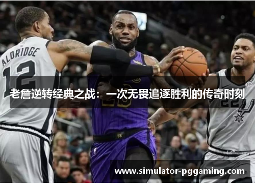 老詹逆转经典之战：一次无畏追逐胜利的传奇时刻