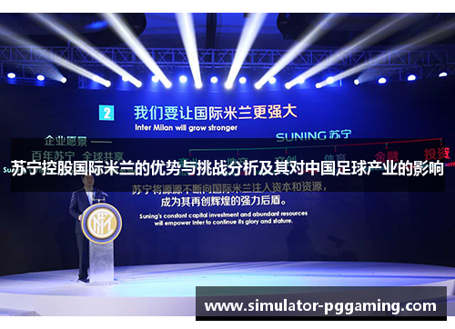 苏宁控股国际米兰的优势与挑战分析及其对中国足球产业的影响 苏宁控股国际米兰的优势与挑战分析及其对中国足球产业的影响