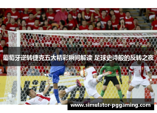 葡萄牙逆转捷克五大精彩瞬间解读 足球史诗般的反转之夜