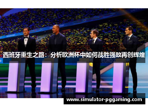 西班牙重生之路：分析欧洲杯中如何战胜强敌再创辉煌