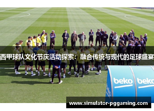西甲球队文化节庆活动探索：融合传统与现代的足球盛宴