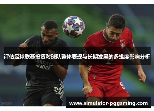 评估足球联赛投资对球队整体表现与长期发展的多维度影响分析