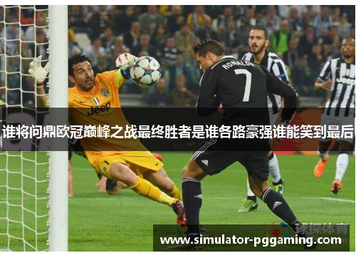 谁将问鼎欧冠巅峰之战最终胜者是谁各路豪强谁能笑到最后