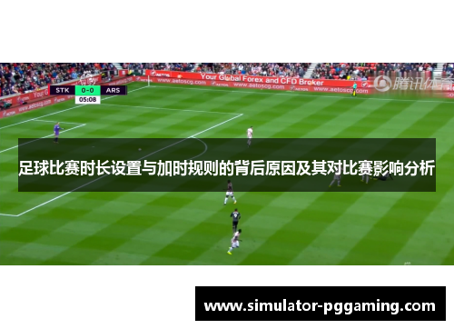 足球比赛时长设置与加时规则的背后原因及其对比赛影响分析