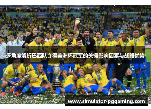 多角度解析巴西队夺得美洲杯冠军的关键影响因素与战略优势