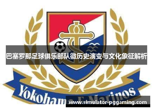 巴塞罗那足球俱乐部队徽历史演变与文化象征解析 巴塞罗那足球俱乐部队徽历史演变与文化象征解析