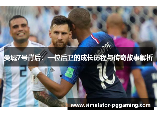 曼城7号背后：一位后卫的成长历程与传奇故事解析