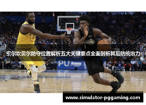 索尔坎贝尔防守位置解析五大关键要点全面剖析其后防统治力