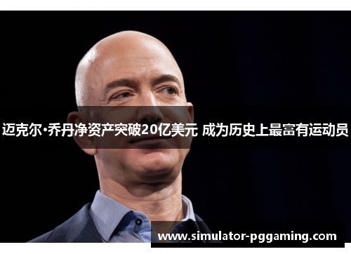 迈克尔·乔丹净资产突破20亿美元 成为历史上最富有运动员