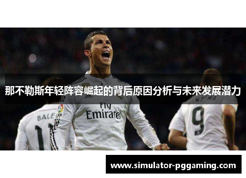 那不勒斯年轻阵容崛起的背后原因分析与未来发展潜力