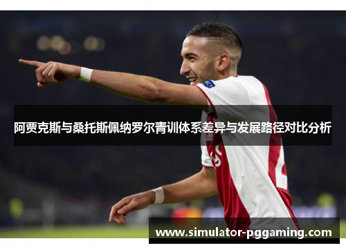 阿贾克斯与桑托斯佩纳罗尔青训体系差异与发展路径对比分析