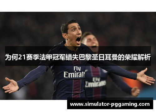 为何21赛季法甲冠军错失巴黎圣日耳曼的荣耀解析 为何21赛季法甲冠军错失巴黎圣日耳曼的荣耀解析