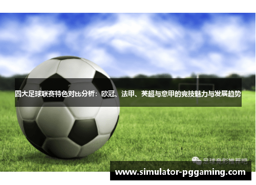 四大足球联赛特色对比分析:欧冠、法甲、英超与意甲的竞技魅力与发展趋势 四大足球联赛特色对比分析:欧冠、法甲、英超与意甲的竞技魅力与发展趋势