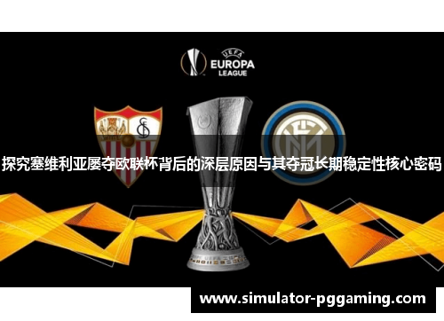 探究塞维利亚屡夺欧联杯背后的深层原因与其夺冠长期稳定性核心密码 探究塞维利亚屡夺欧联杯背后的深层原因与其夺冠长期稳定性核心密码