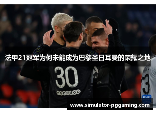 法甲21冠军为何未能成为巴黎圣日耳曼的荣耀之地