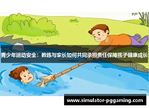 青少年运动安全：教练与家长如何共同承担责任保障孩子健康成长