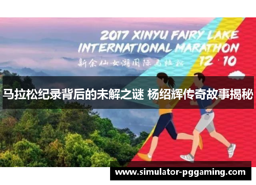 马拉松纪录背后的未解之谜 杨绍辉传奇故事揭秘