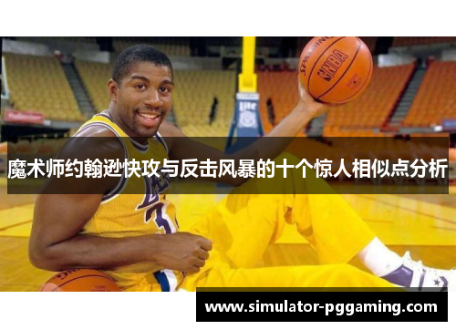 魔术师约翰逊快攻与反击风暴的十个惊人相似点分析