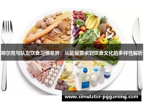胡尔克与队友饮食习惯差异：从能量需求到饮食文化的多样性解析