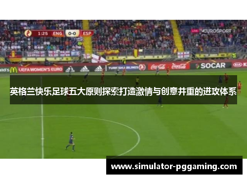 英格兰快乐足球五大原则探索打造激情与创意并重的进攻体系