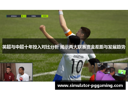 英超与中超十年投入对比分析 揭示两大联赛资金差距与发展趋势