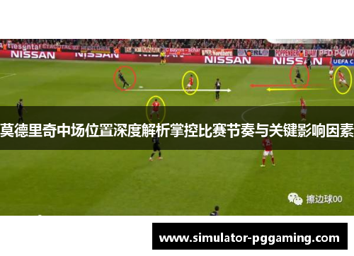 莫德里奇中场位置深度解析掌控比赛节奏与关键影响因素