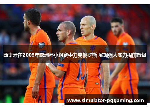 西班牙在2008年欧洲杯小组赛中力克俄罗斯 展现强大实力提前晋级