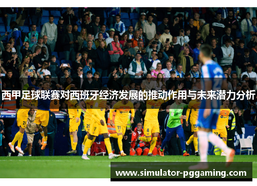 西甲足球联赛对西班牙经济发展的推动作用与未来潜力分析