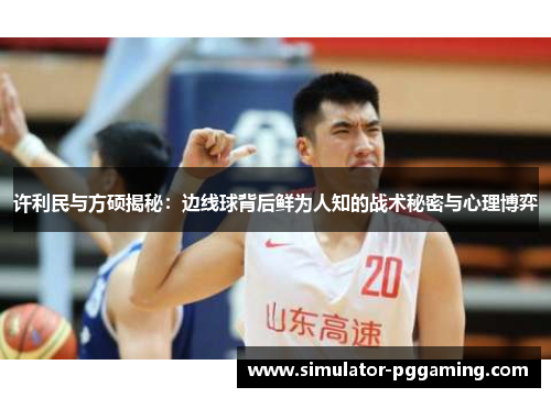 许利民与方硕揭秘：边线球背后鲜为人知的战术秘密与心理博弈