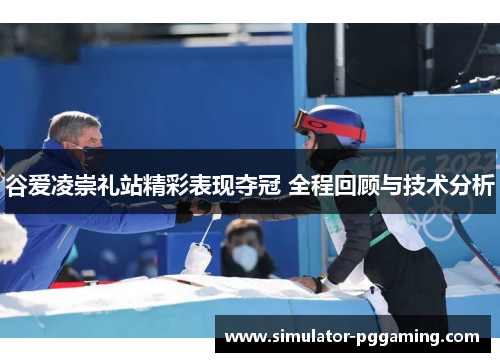 谷爱凌崇礼站精彩表现夺冠 全程回顾与技术分析 谷爱凌崇礼站精彩表现夺冠 全程回顾与技术分析