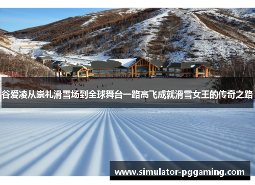谷爱凌从崇礼滑雪场到全球舞台一路高飞成就滑雪女王的传奇之路 谷爱凌从崇礼滑雪场到全球舞台一路高飞成就滑雪女王的传奇之路