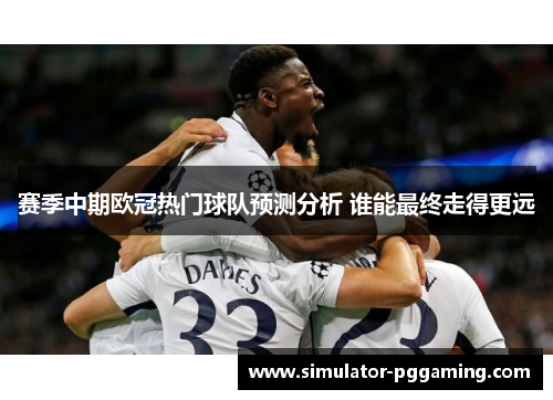 赛季中期欧冠热门球队预测分析 谁能最终走得更远 赛季中期欧冠热门球队预测分析 谁能最终走得更远