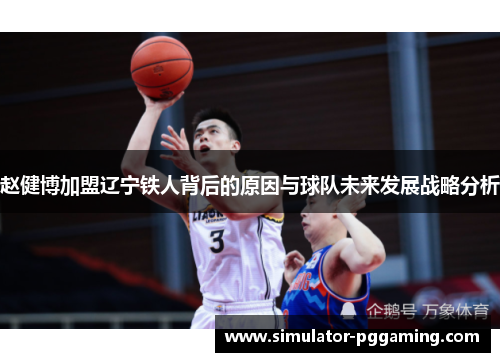 赵健博加盟辽宁铁人背后的原因与球队未来发展战略分析 赵健博加盟辽宁铁人背后的原因与球队未来发展战略分析