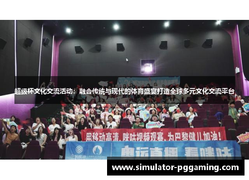 超级杯文化交流活动:融合传统与现代的体育盛宴打造全球多元文化交流平台 超级杯文化交流活动:融合传统与现代的体育盛宴打造全球多元文化交流平台
