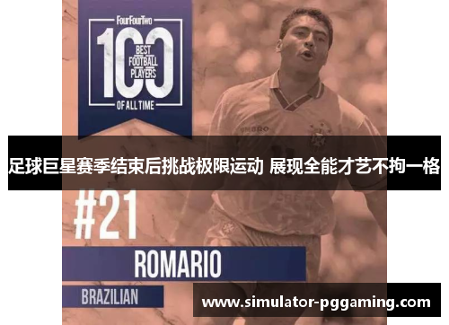 足球巨星赛季结束后挑战极限运动 展现全能才艺不拘一格 足球巨星赛季结束后挑战极限运动 展现全能才艺不拘一格