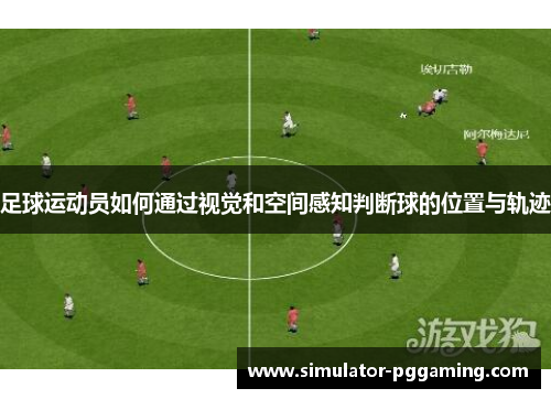 足球运动员如何通过视觉和空间感知判断球的位置与轨迹 足球运动员如何通过视觉和空间感知判断球的位置与轨迹