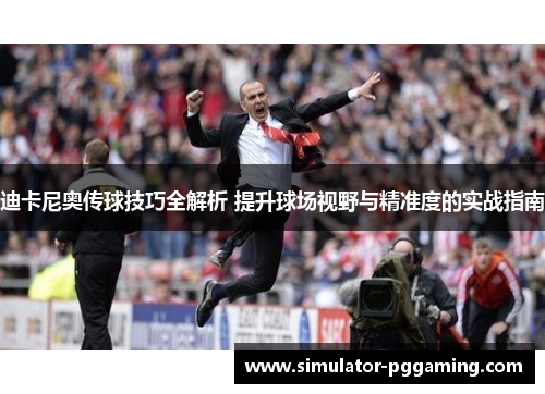 迪卡尼奥传球技巧全解析 提升球场视野与精准度的实战指南 迪卡尼奥传球技巧全解析 提升球场视野与精准度的实战指南