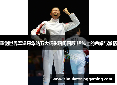 重剑世界盃温哥华站五大精彩瞬间回顾 锋线上的荣耀与激情 重剑世界盃温哥华站五大精彩瞬间回顾 锋线上的荣耀与激情