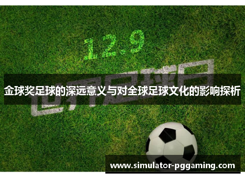 金球奖足球的深远意义与对全球足球文化的影响探析 金球奖足球的深远意义与对全球足球文化的影响探析