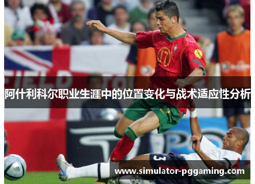 阿什利科尔职业生涯中的位置变化与战术适应性分析 阿什利科尔职业生涯中的位置变化与战术适应性分析