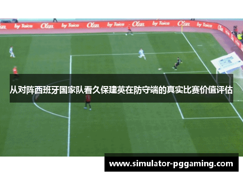 从对阵西班牙国家队看久保建英在防守端的真实比赛价值评估