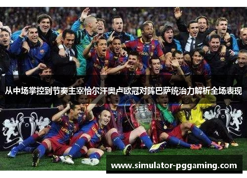 从中场掌控到节奏主宰恰尔汗奥卢欧冠对阵巴萨统治力解析全场表现 从中场掌控到节奏主宰恰尔汗奥卢欧冠对阵巴萨统治力解析全场表现