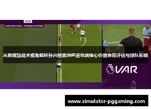从数据到战术视角解析孙兴慜美洲杯进攻端核心价值表现评估与球队影响 从数据到战术视角解析孙兴慜美洲杯进攻端核心价值表现评估与球队影响