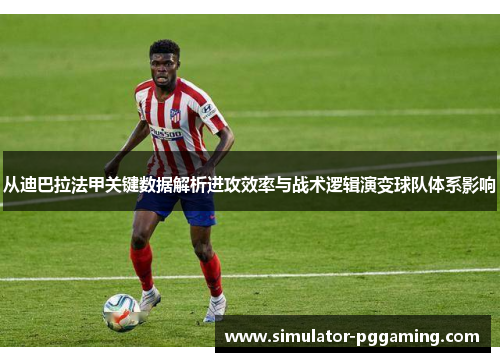 从迪巴拉法甲关键数据解析进攻效率与战术逻辑演变球队体系影响