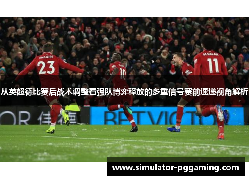 从英超德比赛后战术调整看强队博弈释放的多重信号赛前速递视角解析 从英超德比赛后战术调整看强队博弈释放的多重信号赛前速递视角解析