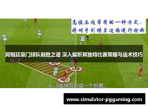 阿根廷豪门球队制胜之道 深入解析其独特比赛策略与战术技巧
