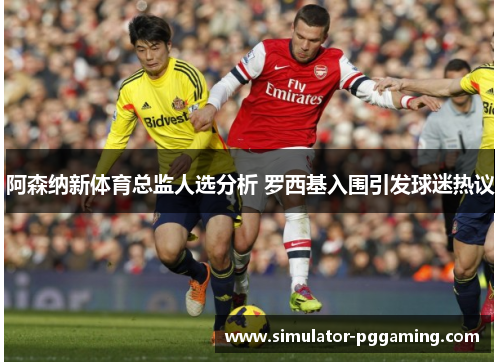 阿森纳新体育总监人选分析 罗西基入围引发球迷热议