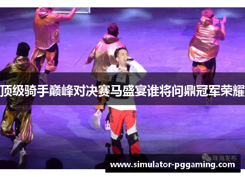 顶级骑手巅峰对决赛马盛宴谁将问鼎冠军荣耀