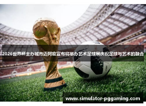 2026世界杯主办城市迈阿密宣布将举办艺术足球展庆祝足球与艺术的融合